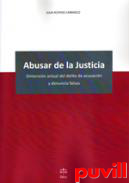 Abusar de la justicia : dimensin actual del delito de acusacin y denuncia falsas