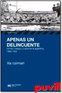 Apenas un deliceuente : crimen, castigo y cultura en la argentina, 1880-1955