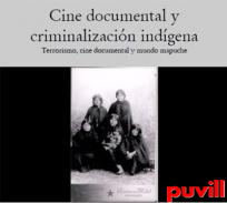 Cine documental y criminalizacin indgena : terrorismo, cine documental y mundo mapuche