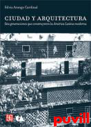 Ciudad y arquitectura : seis generaciones que construyeron la Amrica Latina moderna