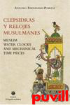 Clepsidras y relojes musulmanes = Muslim water clocks and mechanical time pieces