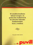 Constitucionalismo laboral europeo y la proteccin multinivel de los derechos laborales fundamentales : luces y sombras