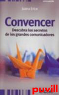 Convencer : descubra los secretos de los grandes comunicadores