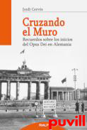 Cruzando el muro : recuerdos sobre los inicios del Opus Dei en Alemania