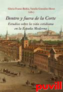 Dentro y fuera de la Corte : Estudios sobre la vida cotidiana en la Espaa Moderna