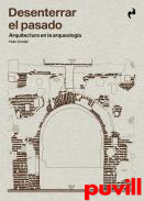 Desenterrar el pasado : arquitectura en la arqueologa