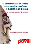 Diez competencias docentes para ser mejor profesor de Educacin Fsica : La gestin didctica de la clase