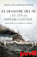 El Desastre del 98 y el fin del Imperio espaol : visin indita del Almirante Cervera