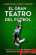 El gran teatro del ftbol : hroes y villanos del deporte que explica nuestro mundo