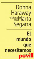 El mundo que necesitamos : Donna Haraway dialoga con Marta Segarra