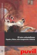 El otro colonialismo : Espaa y frica, entre imaginacin e historia