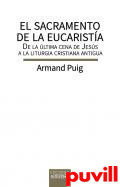 El sacramento de la eucarista : De la ltima cena de Jess a la liturgia cristiana antigua