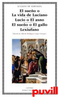 El sueo o la vida de Luciano ; Lucio o El asno ; El sueo o El gallo ; Lexiufano