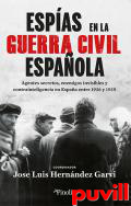 Espas en la Guerra Civil espaola : agentes secretos, enemigos invisibles y contrainteligencia en Espaa entre 1936 y 1939