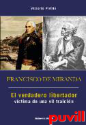 Francisco de Miranda : el verdadero libertador vctima de una vil traicin