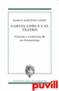 Garca Lorca y el teatro : gnesis y evolucin de un dramaturgo