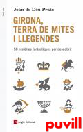 Girona, terra de mites i llegendes : 58 histries fantstiques per descobrir