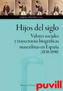 Hijos del siglo : valores sociales y trayectorias biogrficas masculinas en Espaa (1830-1890)