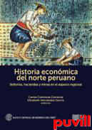 Historia econmica del norte peruano : seoros, haciendas y minas en el espacio regional