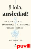 Hola, ansiedad! : las claves para comprenderla, transformarla y dejar de sufrirla