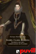 Isabel Clara Eugenia : favorita del rey, gobernadora de Flandes