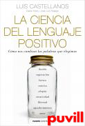 La ciencia del lenguaje positivo : cmo nos cambian las palabras que elegimos