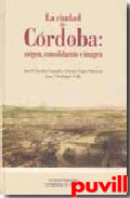 La ciudad de Crdoba : origen, consolidacin e imagen