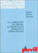La corrupcin en Espaa : su persecucin penal en la ltima dcada