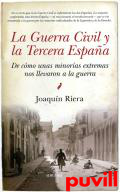La Guerra Civil y la Tercera Espaa : de cmo unas minoras extremas nos llevaron a la guerra
