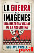 La guerra de las imgenes : una historia visual de la Argentina