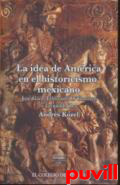 La idea de Amrica en el historicismo mexicano : Jos Gaos, Edmundo OGorman y Leopoldo Zea