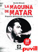 La mquina de matar : biografa definitiva del Che Guevara