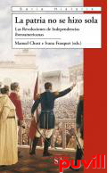 La patria no se hizo sola : las revoluciones de las independencias iberoamericanas