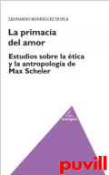 La primacia del amor : estudios sobre la tica y la antropologa de Max Scheler
