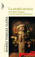 La utopa arcaica : Jos Mara Arguedas y 

las ficciones del indigenismo