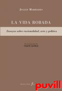 La vida robada : ensayos sobre racionalidad, arte y poltica