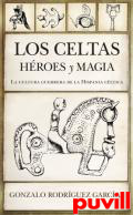 Los celtas : hroes y magia : la cultura guerrera de la Hispania cltica