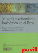 Minera y reformismo borbnico en Per : Estado, empresa y trabajadores en Huancavelica, 1784-1814