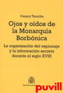 Ojos y odos de la monarqua borbnica : la organizacion del espionaje y la informacin secreta durante el siglo XVIII