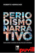 Periodismo narrativo : cmo contar la realidad con las armas de la literatura