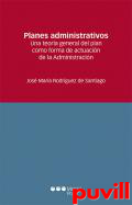 Planes administrativos : una teora general del plan como forma de actuacin de la Administracin