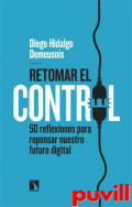 Retomar el control : 50 reflexiones para repensar nuestro futuro digital