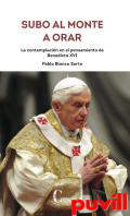Subo al monte a orar : la contemplacin en el pensamiento de Benedicto XVI