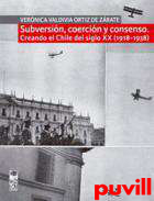 Subversin, coercin y consenso : creando el Chile del siglo XX (1918-1938)