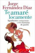 Te amar locamente : aguafuertes sentimentales y otras historias de pasin