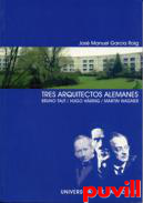 Tres arquitectos alemanes : Bruno Taut, Hugo Hring, Martin Wagner