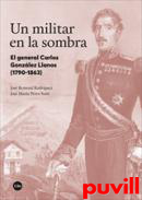 Un militar en la sombra : el general Carlos Gonzlez Llanos (1790-1863)