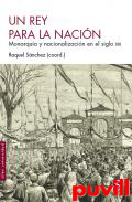 Un rey para la nacin : monarqua y nacionalizacin en el siglo XIX