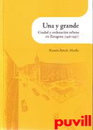 Una y grande : ciudad y ordenacin urbana en Zaragoza (1936-1957)