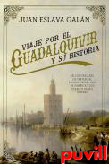 Viaje por el Guadalquivir y su Historia : de los orgenes de Tarteso al esplendor del oro de Amrica y los pueblos de sus riberas